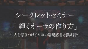 シークレットセミナー「 輝くオーラの作り方」 〜人を惹きつけるための臨場感の書き換え方〜　Shura